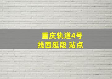 重庆轨道4号线西延段 站点